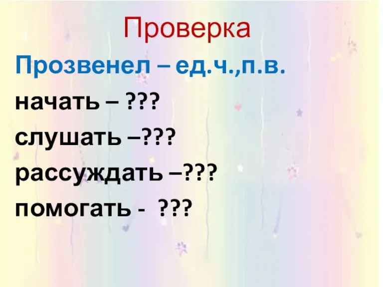 Проверка Прозвенел – ед.ч.,п.в. начать – ??? слушать –??? рассуждать –??? помогать - ???