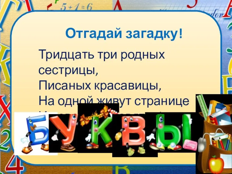 Отгадай загадку! Тридцать три родных сестрицы, Писаных красавицы, На одной живут странице И повсюду славятся!