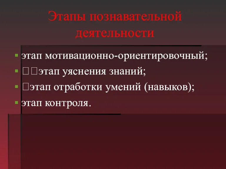 Этапы познавательной деятельности этап мотивационно-ориентировочный; этап уяснения знаний; этап отработки умений (навыков); этап контроля.