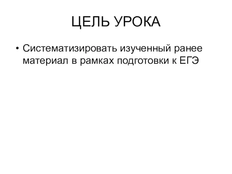 ЦЕЛЬ УРОКА Систематизировать изученный ранее материал в рамках подготовки к ЕГЭ