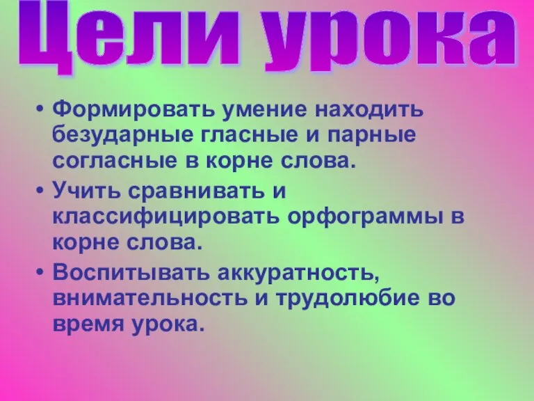 Формировать умение находить безударные гласные и парные согласные в корне слова. Учить