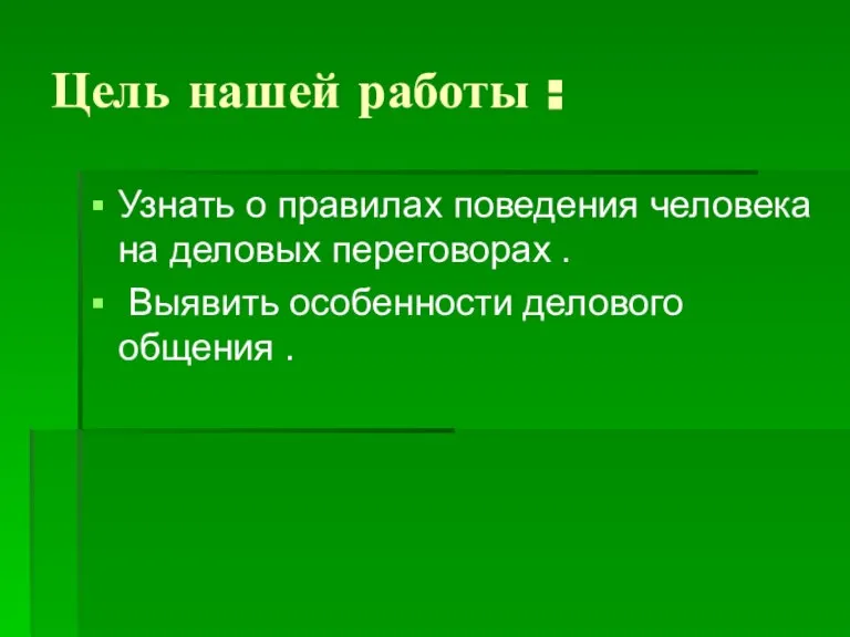 Цель нашей работы : Узнать о правилах поведения человека на деловых переговорах