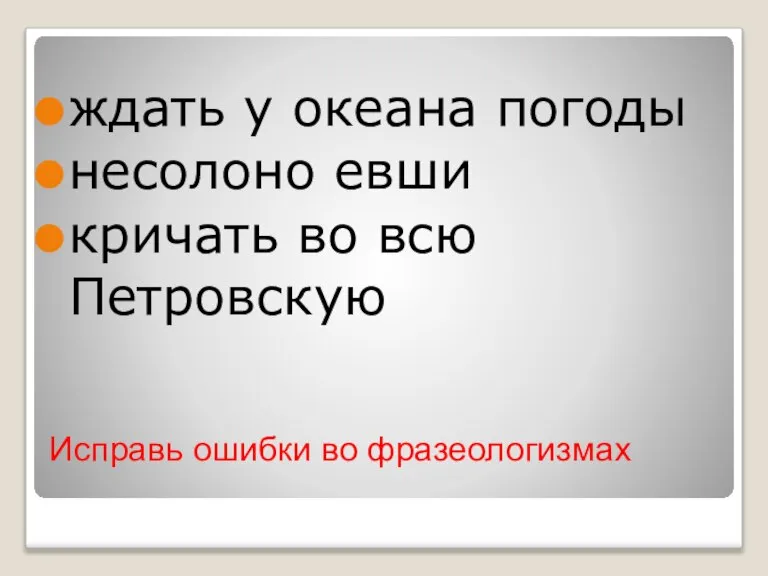 Исправь ошибки во фразеологизмах ждать у океана погоды несолоно евши кричать во всю Петровскую