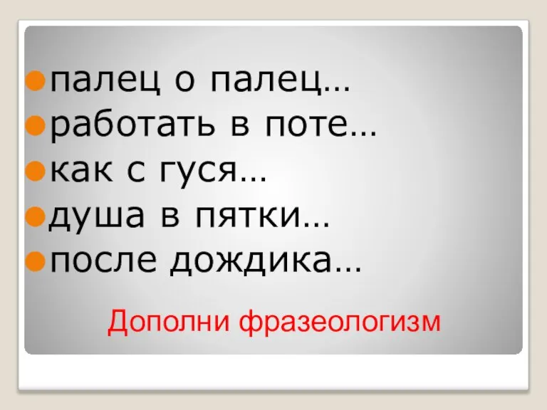 Дополни фразеологизм палец о палец… работать в поте… как с гуся… душа в пятки… после дождика…