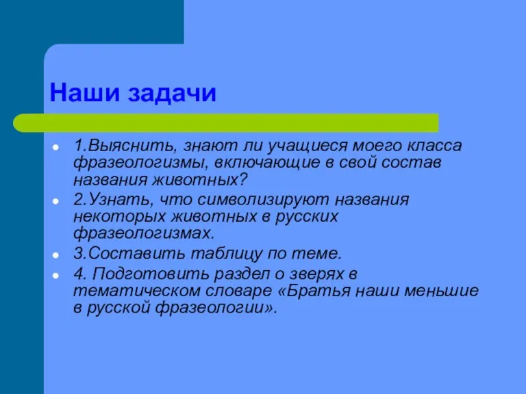 Наши задачи 1.Выяснить, знают ли учащиеся моего класса фразеологизмы, включающие в свой