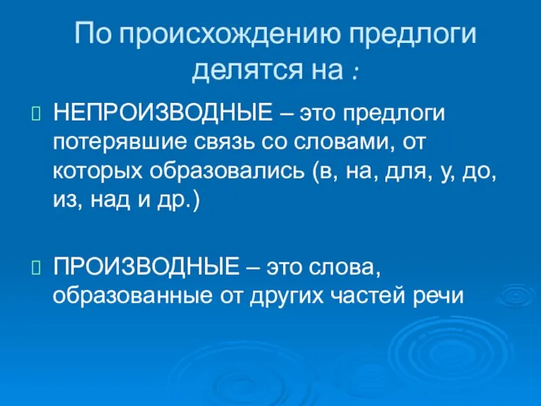 По происхождению предлоги делятся на : НЕПРОИЗВОДНЫЕ – это предлоги потерявшие связь