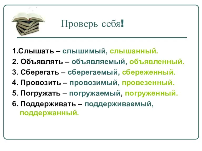 Проверь себя! 1.Слышать – слышимый, слышанный. 2. Объявлять – объявляемый, объявленный. 3.