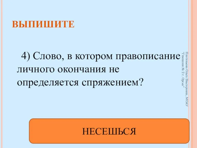 4) Слово, в котором правописание личного окончания не определяется спряжением? НЕСЕШЬСЯ ВЫПИШИТЕ