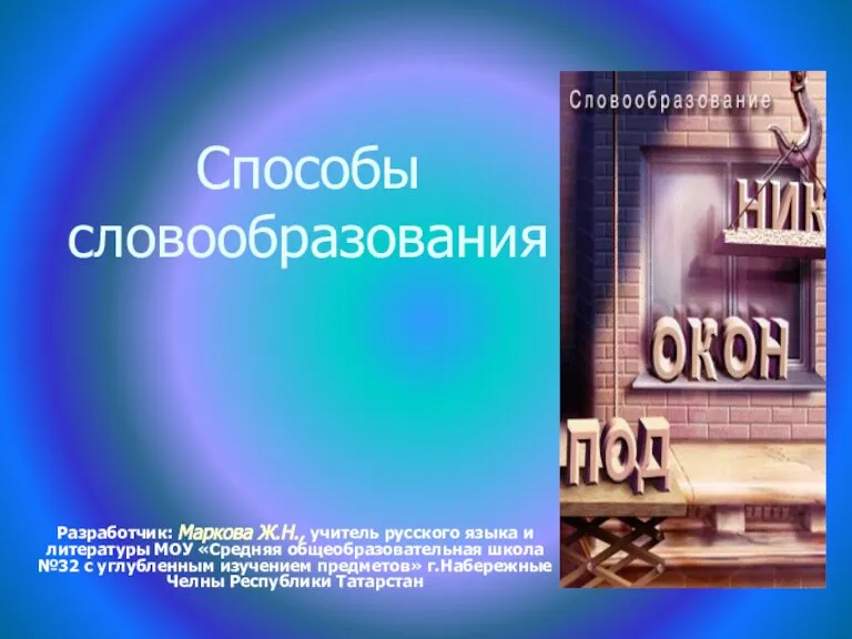 Способы словообразования Разработчик: Маркова Ж.Н., учитель русского языка и литературы МОУ «Средняя