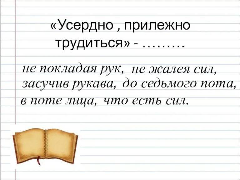 «Усердно , прилежно трудиться» - ……… не жалея сил, до седьмого пота,