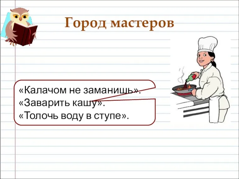 Город мастеров «Калачом не заманишь». «Заварить кашу». «Толочь воду в ступе».