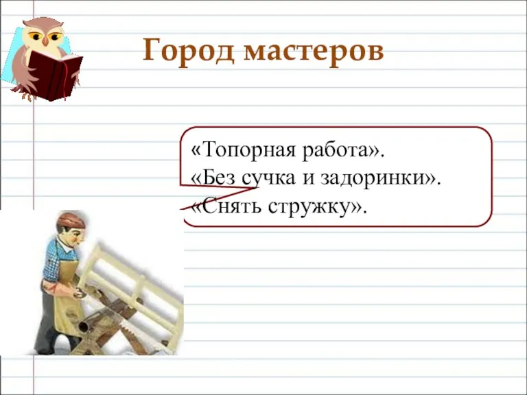 Город мастеров «Топорная работа». «Без сучка и задоринки». «Снять стружку».