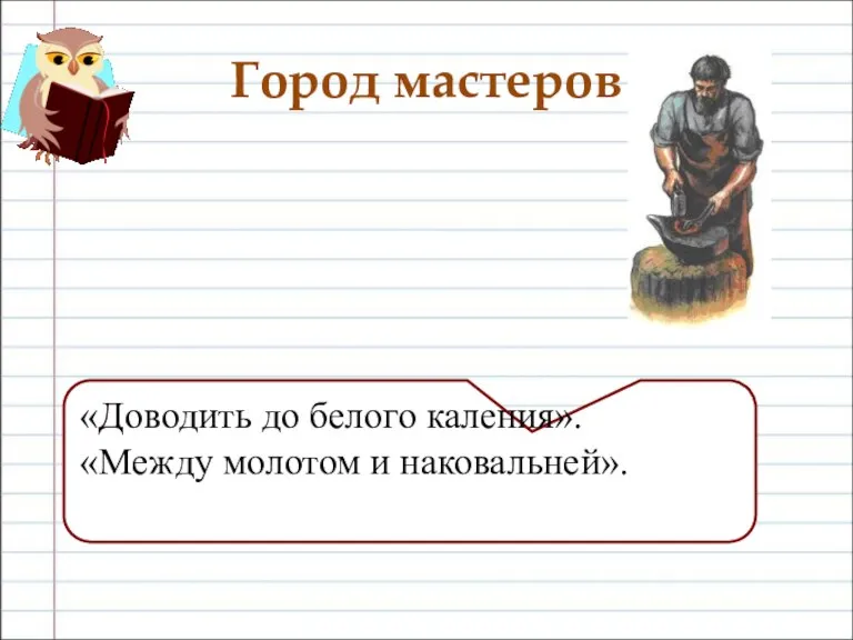 Город мастеров «Доводить до белого каления». «Между молотом и наковальней».