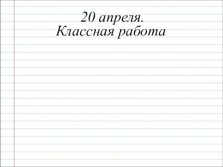 20 апреля. Классная работа