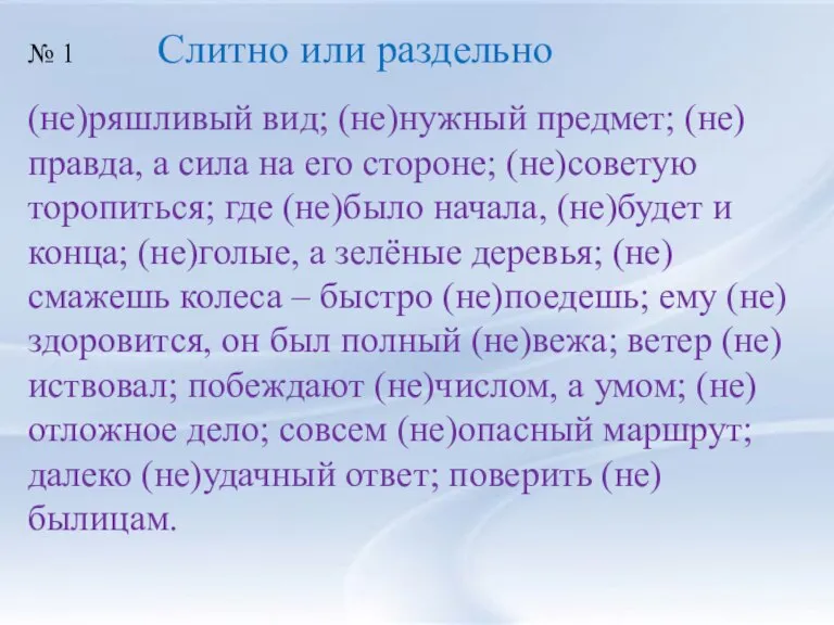 (не)ряшливый вид; (не)нужный предмет; (не)правда, а сила на его стороне; (не)советую торопиться;