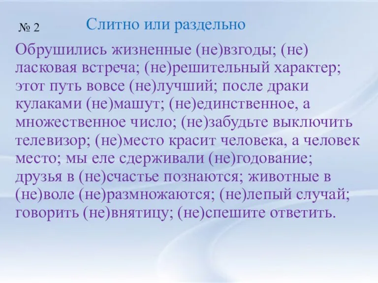 Обрушились жизненные (не)взгоды; (не)ласковая встреча; (не)решительный характер; этот путь вовсе (не)лучший; после