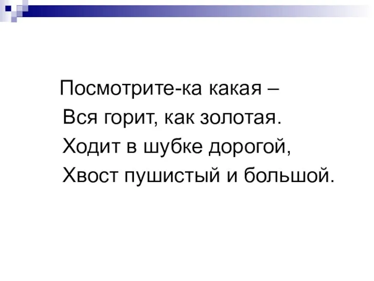 Посмотрите-ка какая – Вся горит, как золотая. Ходит в шубке дорогой, Хвост пушистый и большой.