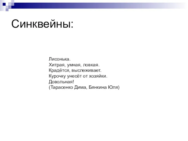 Синквейны: Лисонька. Хитрая, умная, ловкая. Крадётся, выслеживает. Курочку унесёт от хозяйки. Довольная! (Тарасенко Дима, Бянкина Юля)