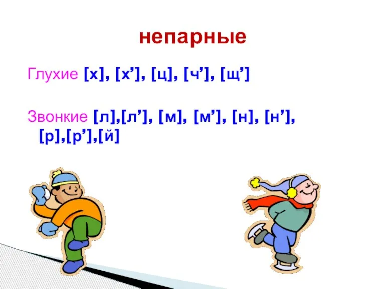 Глухие [х], [х’], [ц], [ч’], [щ’] Звонкие [л],[л’], [м], [м’], [н], [н’], [р],[р’],[й] непарные