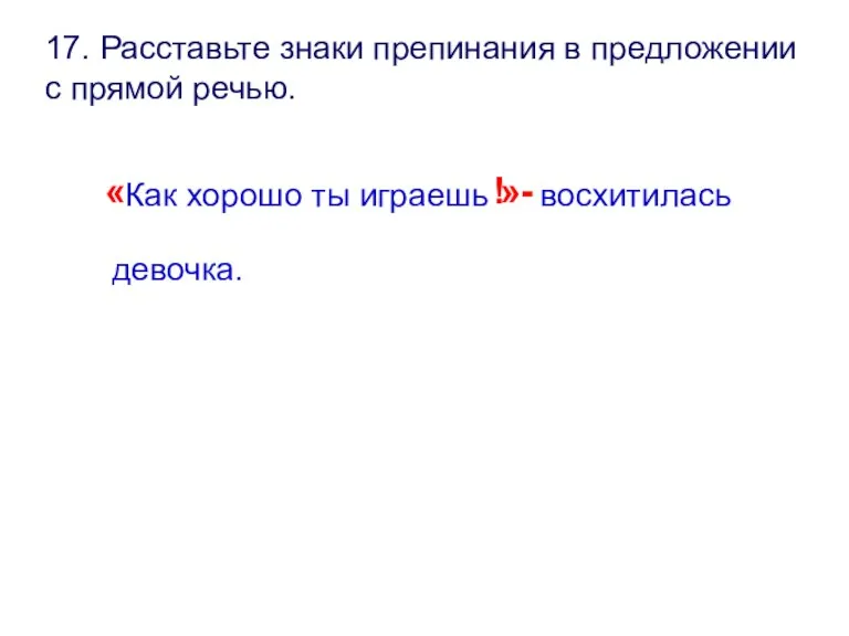 17. Расставьте знаки препинания в предложении с прямой речью. « Как хорошо