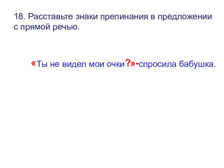 18. Расставьте знаки препинания в предложении с прямой речью. « Ты не