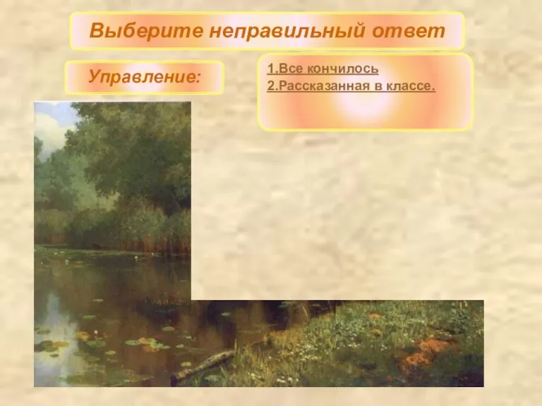 Выберите неправильный ответ Управление: 1.Все кончилось 2.Рассказанная в классе.