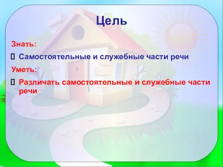 Цель Знать: Самостоятельные и служебные части речи Уметь: Различать самостоятельные и служебные части речи