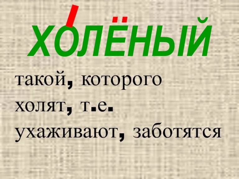 ХОЛЕНЫЙ .. такой, которого холят, т.е. ухаживают, заботятся