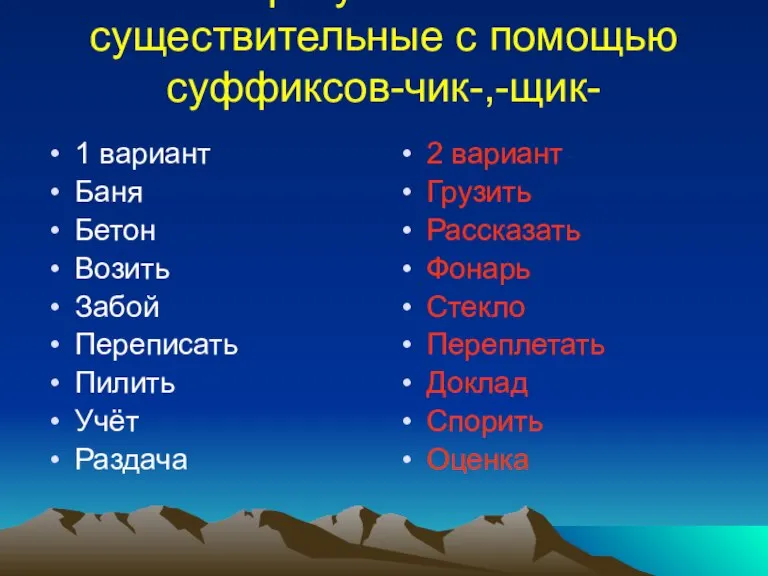 Образуйте имена существительные с помощью суффиксов-чик-,-щик- 1 вариант Баня Бетон Возить Забой