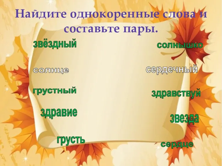 Найдите однокоренные слова и составьте пары. звёздный звезда грустный грусть солнышко солнце здравие здравствуй сердечный сердце