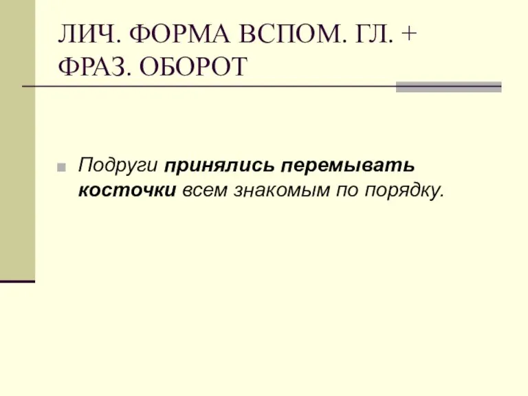 ЛИЧ. ФОРМА ВСПОМ. ГЛ. + ФРАЗ. ОБОРОТ Подруги принялись перемывать косточки всем знакомым по порядку.