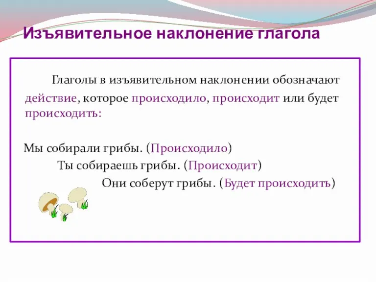 Изъявительное наклонение глагола Глаголы в изъявительном наклонении обозначают действие, которое происходило, происходит