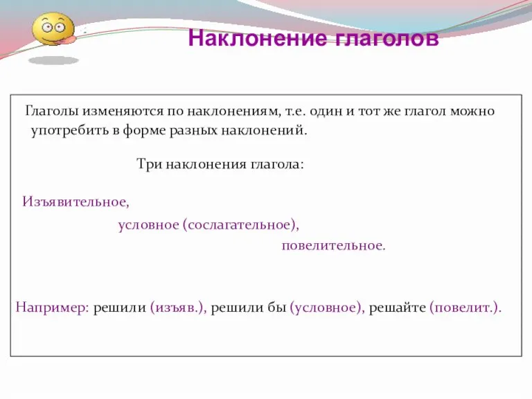 Глаголы изменяются по наклонениям, т.е. один и тот же глагол можно употребить