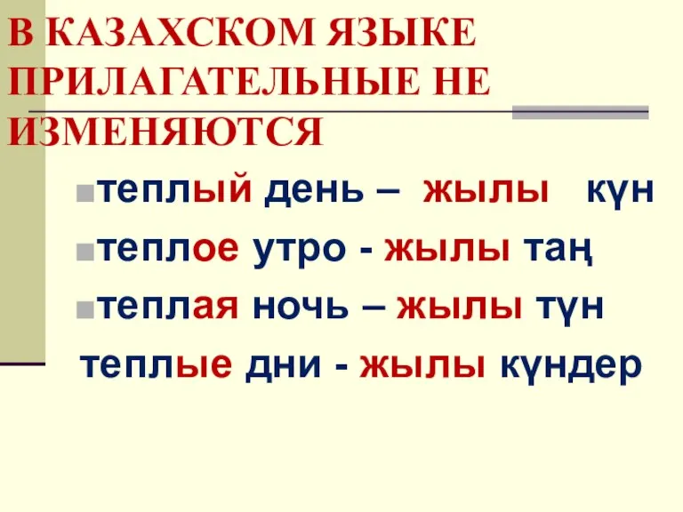 В КАЗАХСКОМ ЯЗЫКЕ ПРИЛАГАТЕЛЬНЫЕ НЕ ИЗМЕНЯЮТСЯ теплый день – жылы күн теплое