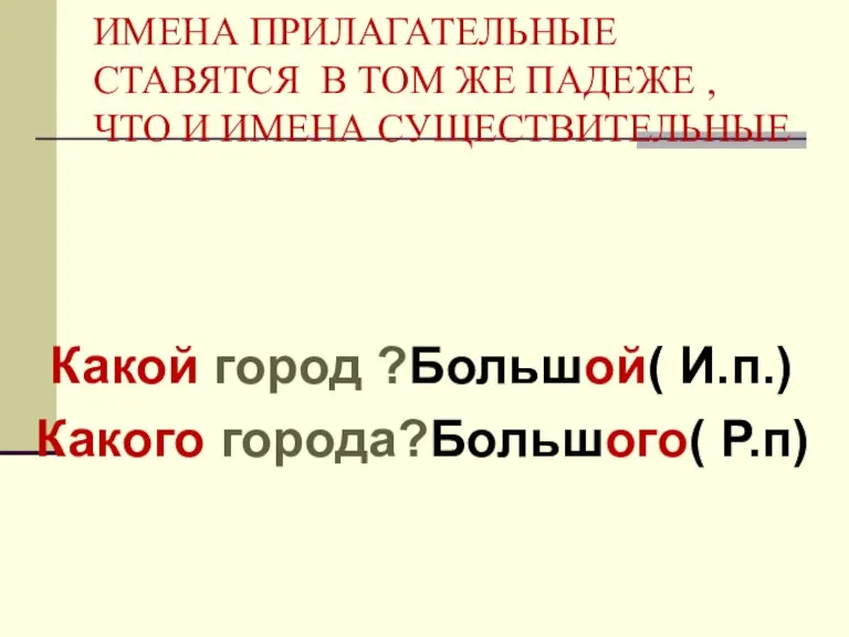 ИМЕНА ПРИЛАГАТЕЛЬНЫЕ СТАВЯТСЯ В ТОМ ЖЕ ПАДЕЖЕ , ЧТО И ИМЕНА СУЩЕСТВИТЕЛЬНЫЕ