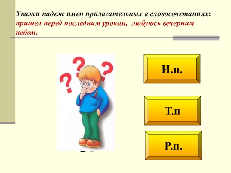 Т.п Р.п. И.п. Укажи падеж имен прилагательных в словосо­четаниях: пришел перед последним уроком, любуюсь вечерним небом.