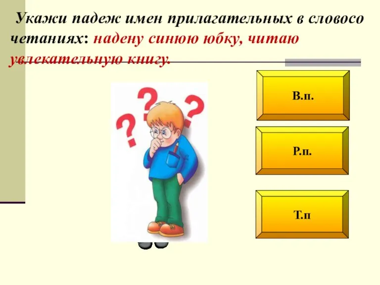 Р.п. В.п. Т.п Укажи падеж имен прилагательных в словосо­четаниях: надену синюю юбку, читаю увлекательную книгу.