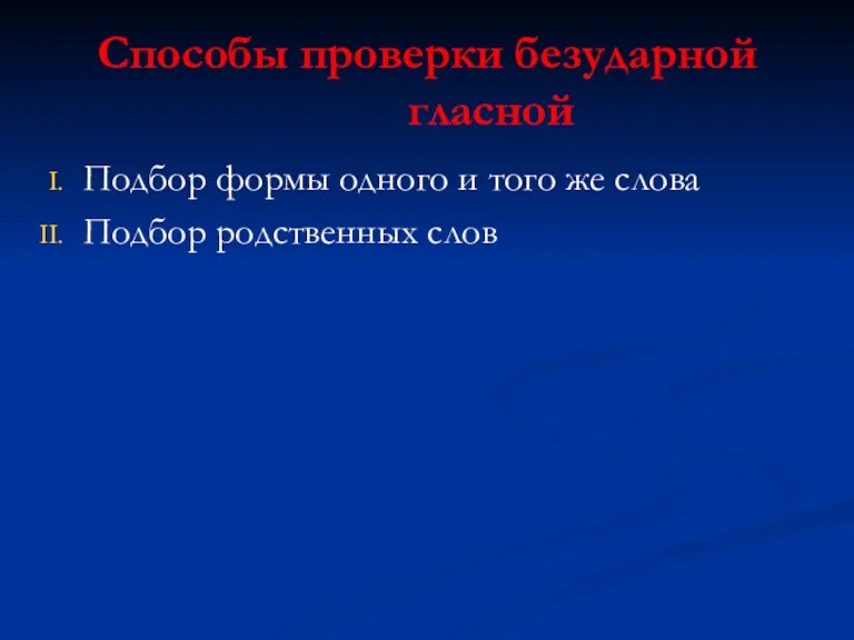 Способы проверки безударной гласной Подбор формы одного и того же слова Подбор родственных слов