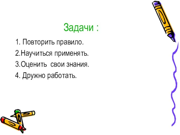 Задачи : 1. Повторить правило. 2.Научиться применять. 3.Оценить свои знания. 4. Дружно работать.