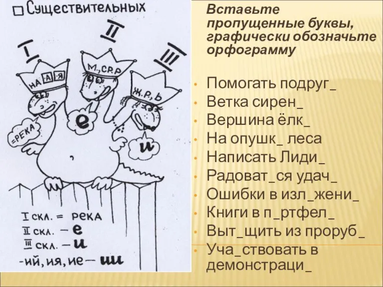 Вставьте пропущенные буквы, графически обозначьте орфограмму Помогать подруг_ Ветка сирен_ Вершина ёлк_