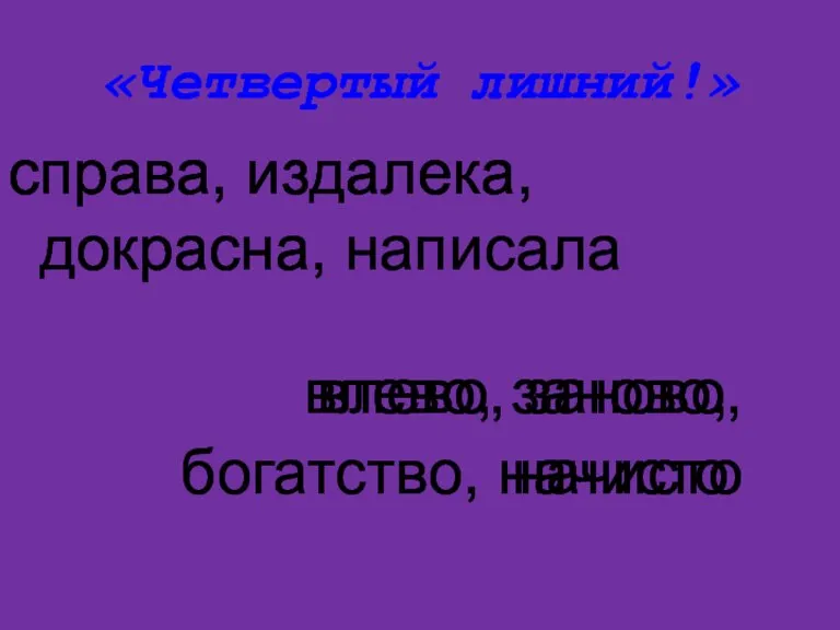 «Четвертый лишний!» справа, издалека, докрасна, написала влево, заново, богатство, начисто справа, издалека, докрасна влево, заново, начисто