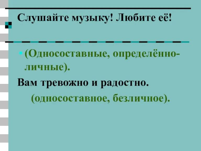 Слушайте музыку! Любите её! (Односоставные, определённо-личные). Вам тревожно и радостно. (односоставное, безличное).