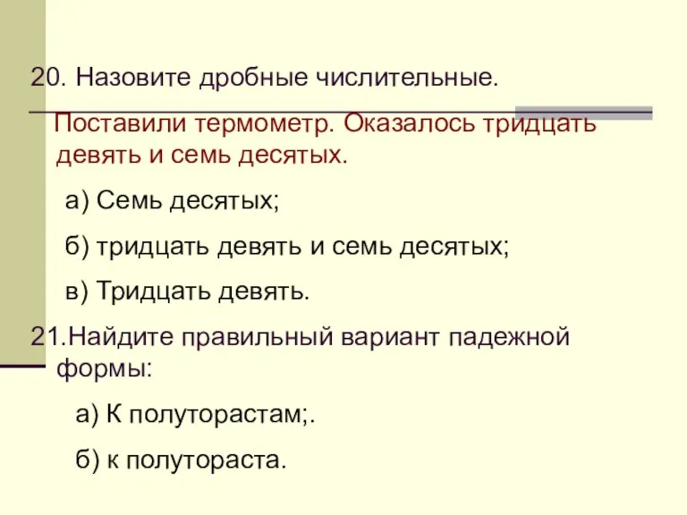 20. Назовите дробные числительные. Поставили термометр. Оказалось тридцать девять и семь десятых.