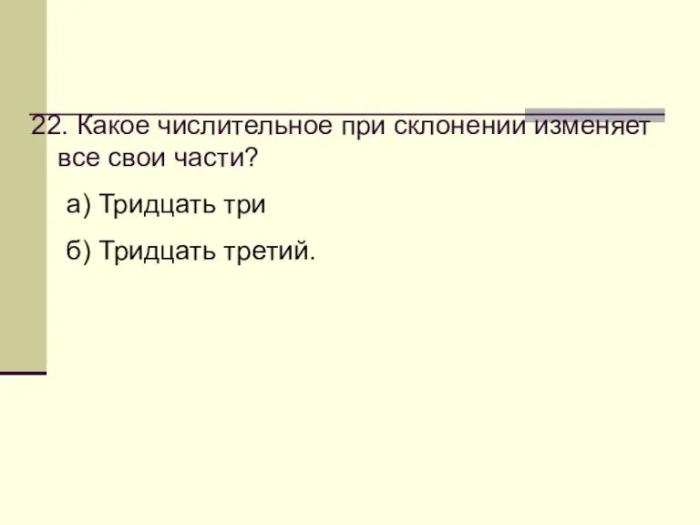 22. Какое числительное при склонении изменяет все свои части? а) Тридцать три б) Тридцать третий.