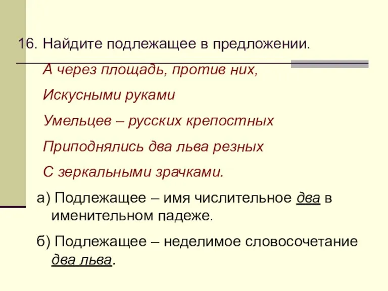 16. Найдите подлежащее в предложении. А через площадь, против них, Искусными руками