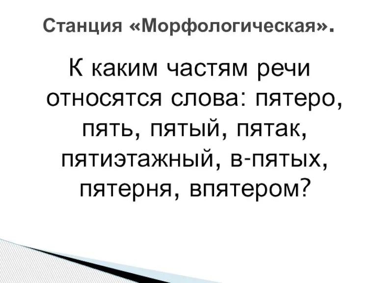 К каким частям речи относятся слова: пятеро, пять, пятый, пятак, пятиэтажный, в-пятых, пятерня, впятером? Станция «Морфологическая».