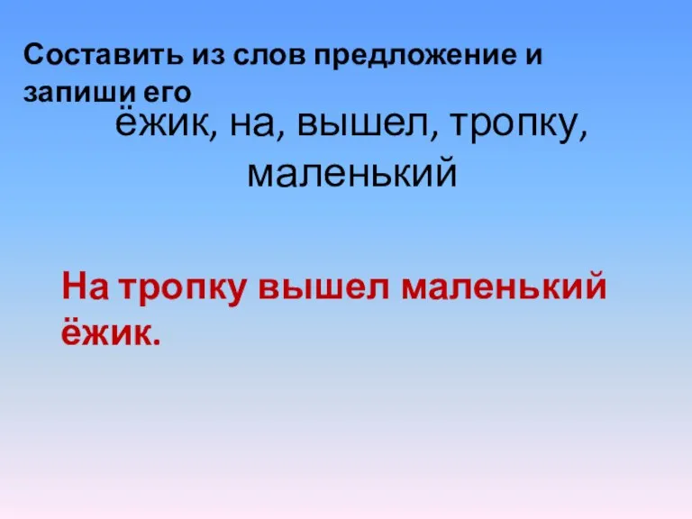 Составить из слов предложение и запиши его ёжик, на, вышел, тропку, маленький