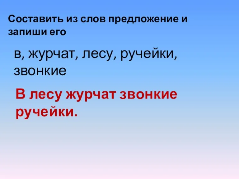 Составить из слов предложение и запиши его в, журчат, лесу, ручейки, звонкие