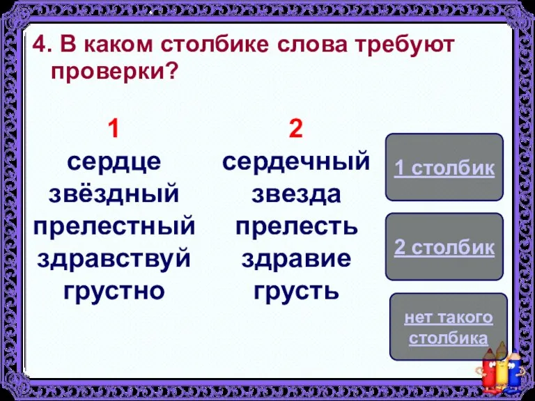 4. В каком столбике слова требуют проверки? 1 сердце звёздный прелестный здравствуй