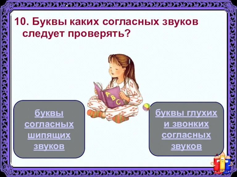 10. Буквы каких согласных звуков следует проверять? буквы глухих и звонких согласных